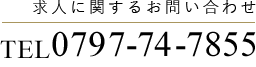 求人に関するお問い合わせ TEL0797-74-7855 9:30～12:00/14:30～19:00