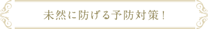 未然に防げる予防対策