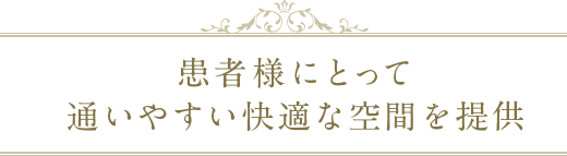 患者様にとって通いやすい快適な空間を提供